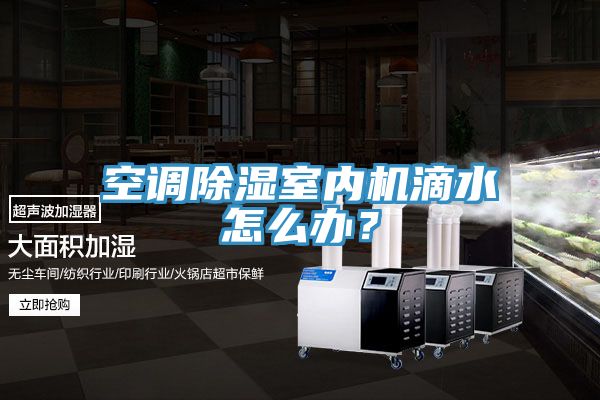 空調除濕室內機滴水怎麽辦？