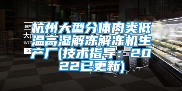 杭州大型分體肉類低溫高濕解凍解凍機生產廠(技術指導：2022已更新)