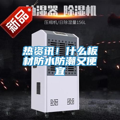 熱資訊！什麽板材防水防潮又便宜