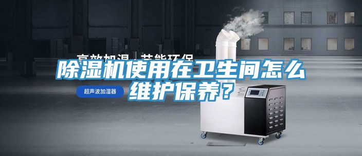 蘑菇视频网站使用在衛生間怎麽維護保養？