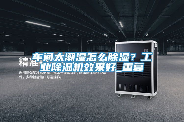 車間太潮濕怎麽除濕？工業蘑菇视频网站效果好_重複